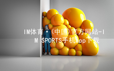 IM体育·(中国)官方网站-IM SPORTS手机app下载IM体育最新官网哪个好