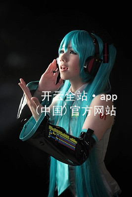 开云全站·app(中国)官方网站kaiyun.kaiyun.com最新