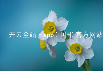 开云全站·app(中国)官方网站开云全站网址