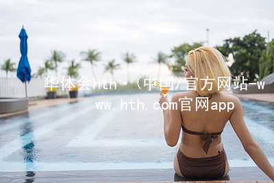 华体会hth·(中国)官方网站-www.hth.com官网app下载HTH官网下载APPapp下载