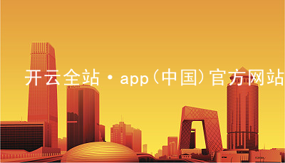 开云全站·app(中国)官方网站kaiyun.kaiyun.com首页