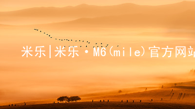 米乐|米乐·M6(mile)官方网站米乐平台官网登录