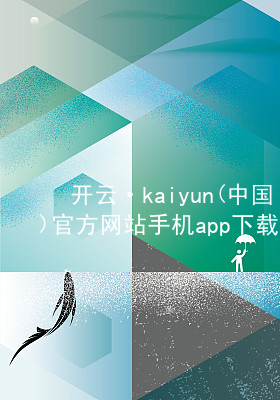 开云·kaiyun(中国)官方网站手机app下载kaiyun官方网站苹果版