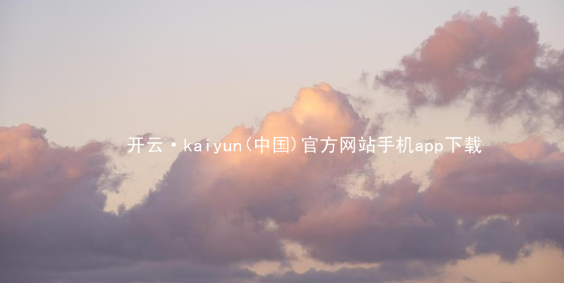 开云·kaiyun(中国)官方网站手机app下载kaiyun官方网站下载
