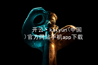 开云·kaiyun(中国)官方网站手机app下载kaiyun官方网站官方网站