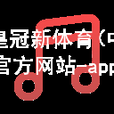 皇冠新体育(中国)官方网站-app下载皇冠新体育app下载首页