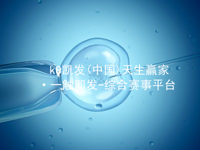 k8凯发(中国)天生赢家·一触即发-综合赛事平台k8官网手机版