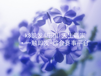 k8凯发(中国)天生赢家·一触即发-综合赛事平台www.k8.com客户端