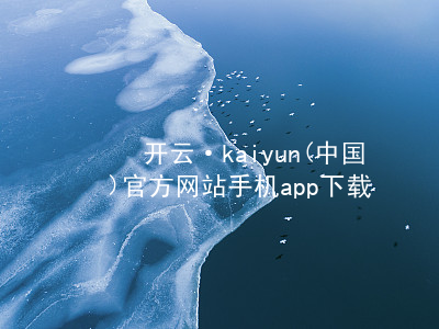 开云·kaiyun(中国)官方网站手机app下载kaiyun官方网站版本