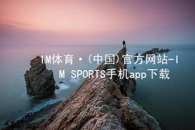 IM体育·(中国)官方网站-IM SPORTS手机app下载IM体育登陆全站