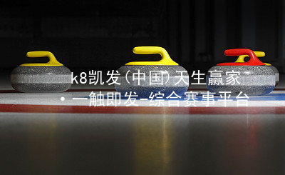 k8凯发(中国)天生赢家·一触即发-综合赛事平台凯k8国际游戏