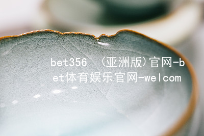 bet356•(亚洲版)官网-bet体育娱乐官网-welcome!bet356官方版