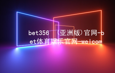 bet356•(亚洲版)官网-bet体育娱乐官网-welcome!bet356体育亚洲版在线官网大厅