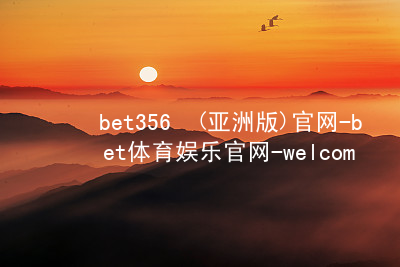 bet356•(亚洲版)官网-bet体育娱乐官网-welcome!bet356体育娱乐官网可靠