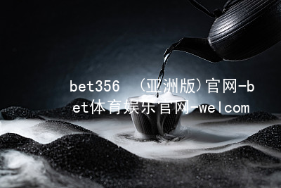 bet356•(亚洲版)官网-bet体育娱乐官网-welcome!bet356官网