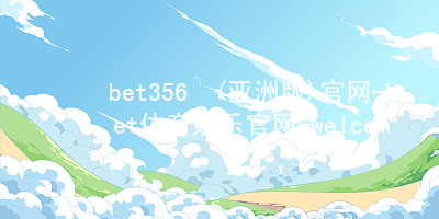 bet356•(亚洲版)官网-bet体育娱乐官网-welcome!bet356体育亚洲版在线官网玩法
