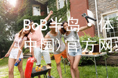 BoB半岛·体育(中国)官方网站半岛·体育BOB官方网站官方版